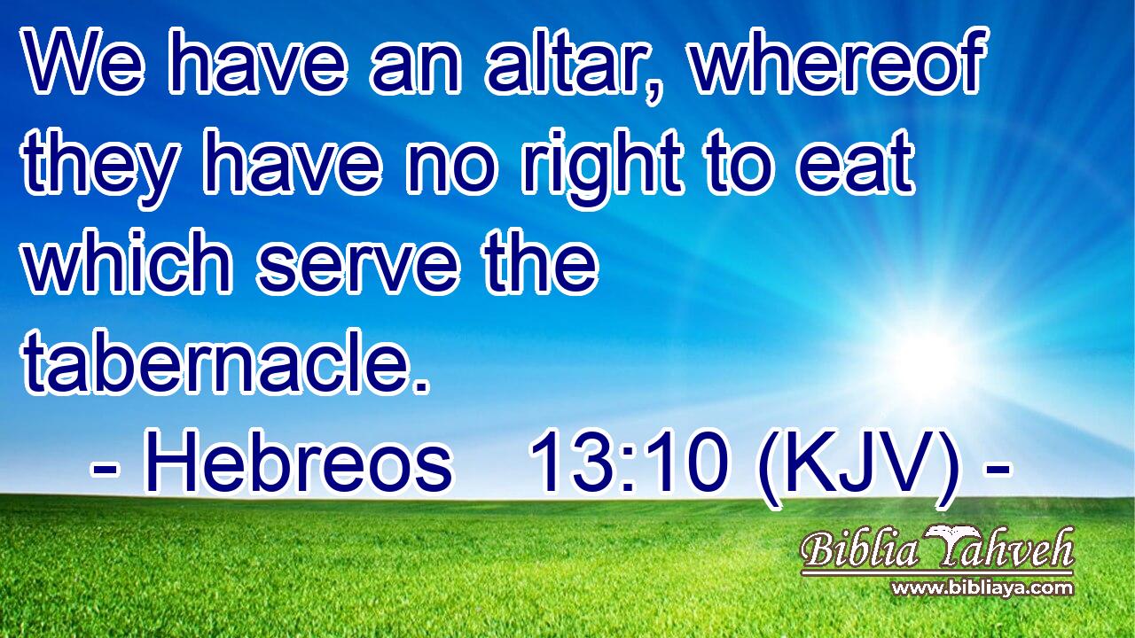 We have an altar, whereof they have no right to eat which serve the tabernacle.