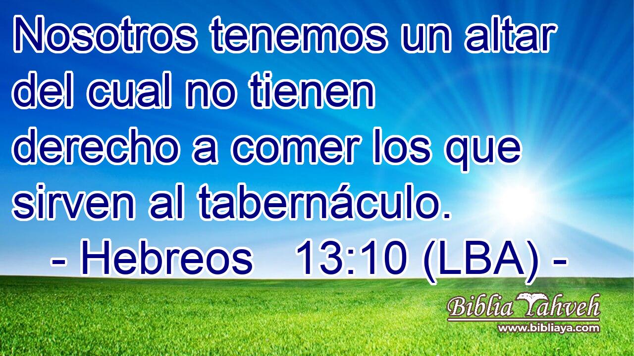 Nosotros tenemos un altar del cual no tienen derecho a comer los que sirven al tabernáculo.