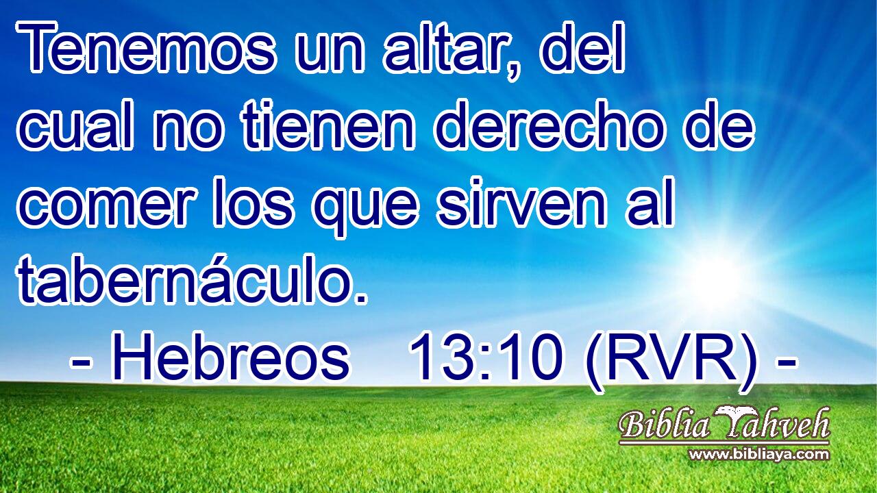 Tenemos un altar, del cual no tienen derecho de comer los que sirven al tabernáculo.