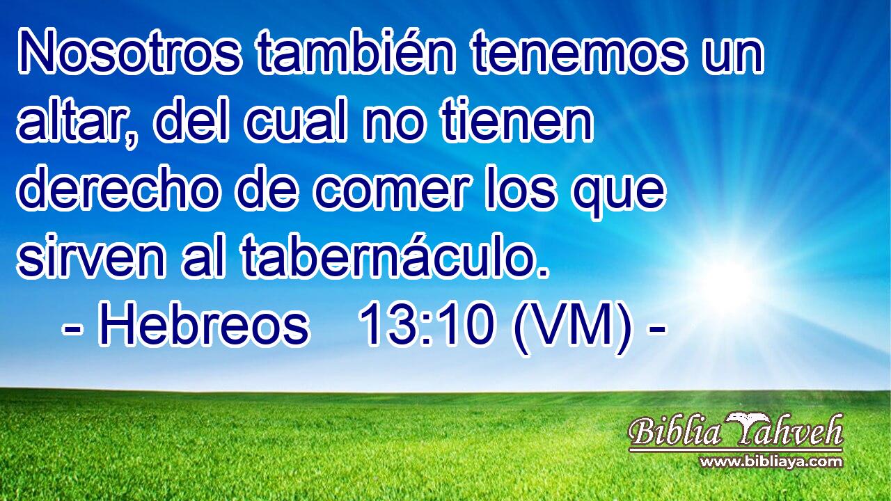  Nosotros también tenemos un altar, del cual no tienen derecho de comer los que sirven al tabernáculo. 