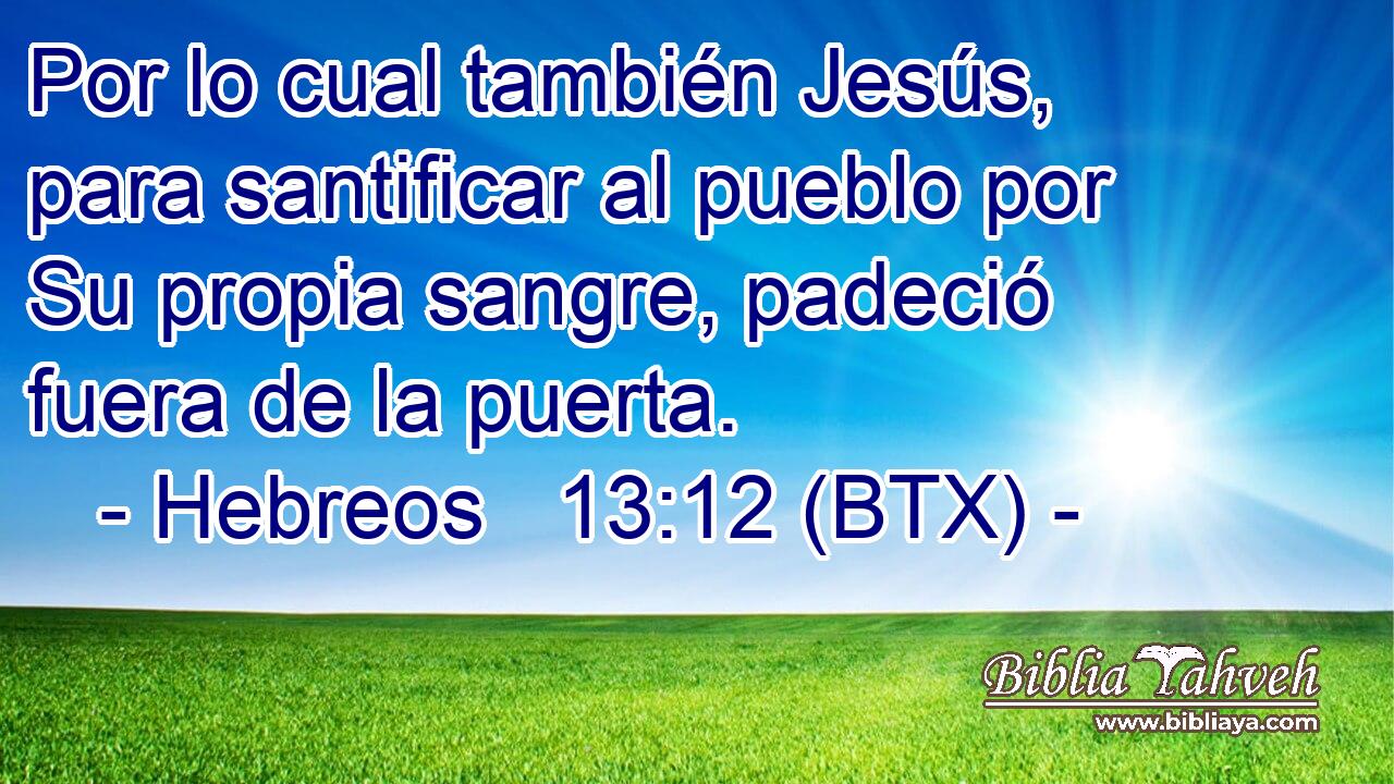 Por lo cual también Jesús, para santificar al pueblo por Su propia sangre, padeció fuera de la puerta.