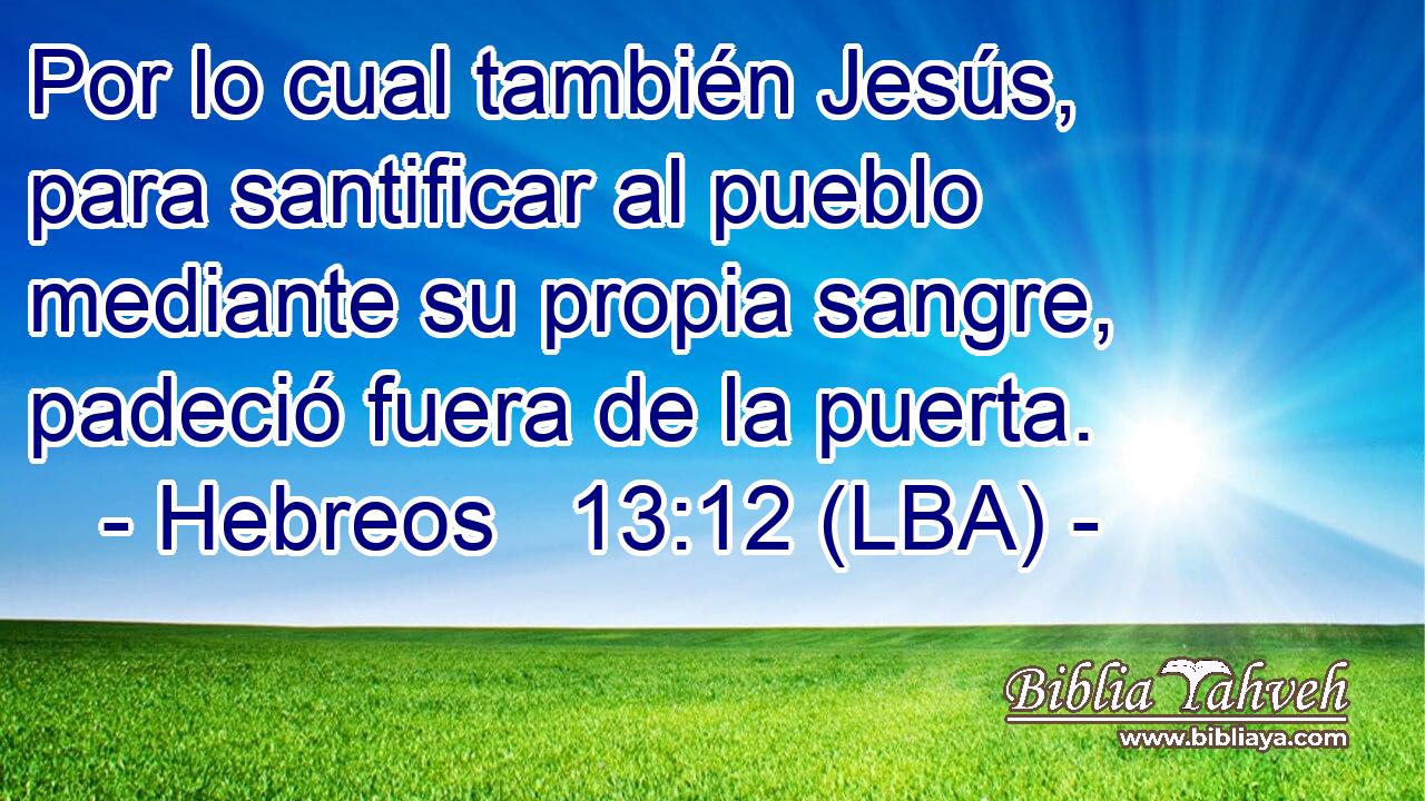Por lo cual también Jesús, para santificar al pueblo mediante su propia sangre, padeció fuera de la puerta.