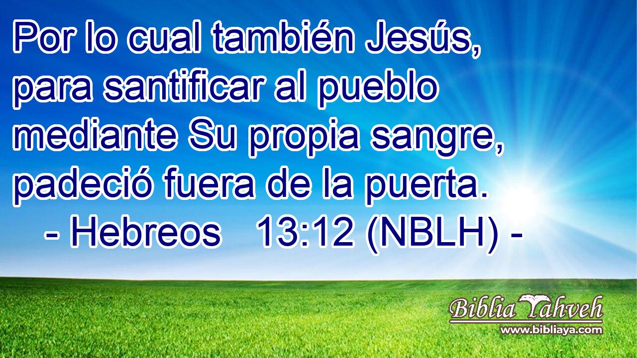  Por lo cual también Jesús, para santificar al pueblo mediante Su propia sangre, padeció fuera de la puerta. 