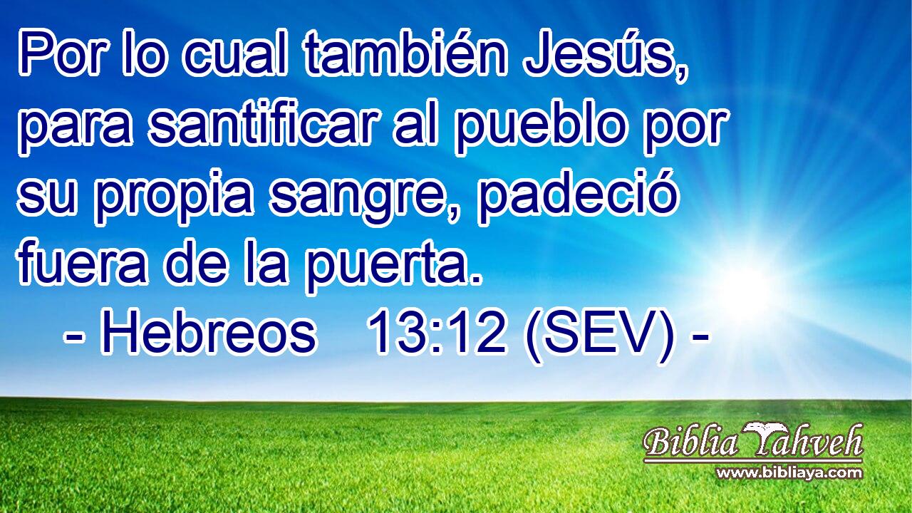 Por lo cual también Jesús, para santificar al pueblo por su propia sangre, padeció fuera de la puerta.