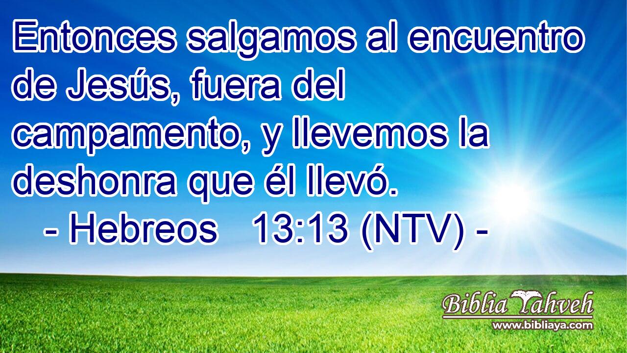 Entonces salgamos al encuentro de Jesús, fuera del campamento, y llevemos la deshonra que él llevó.