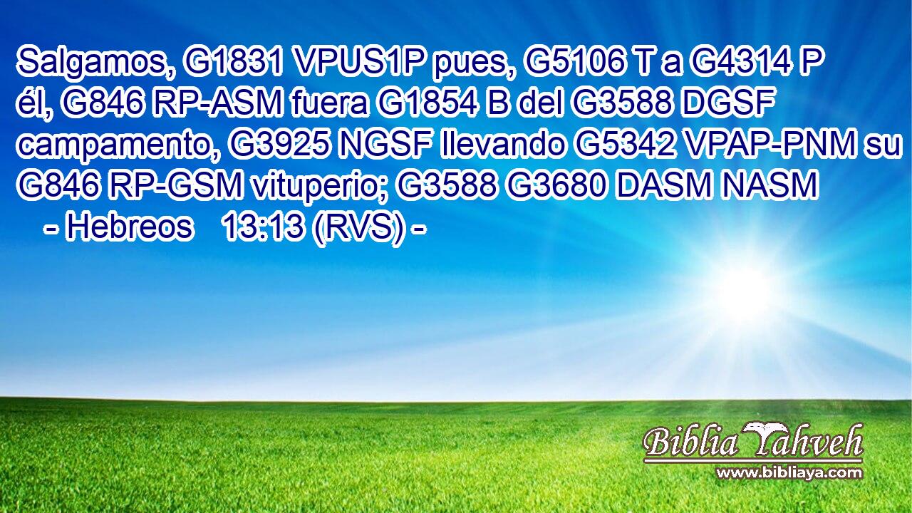 Salgamos, G1831 VPUS1P pues, G5106 T a G4314 P él, G846 RP-ASM fuera G1854 B del G3588 DGSF campamento, G3925 NGSF llevando G5342 VPAP-PNM su G846 RP-GSM vituperio; G3588 G3680 DASM NASM 