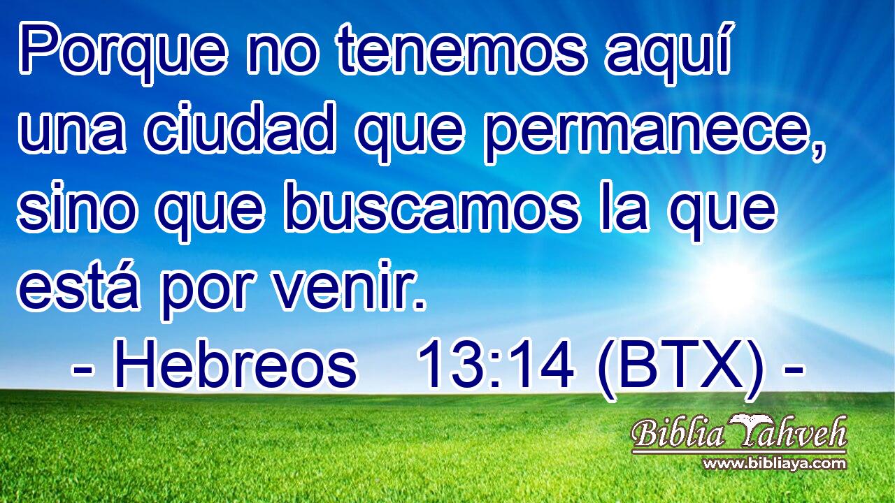 Porque no tenemos aquí una ciudad que permanece, sino que buscamos la que está por venir.