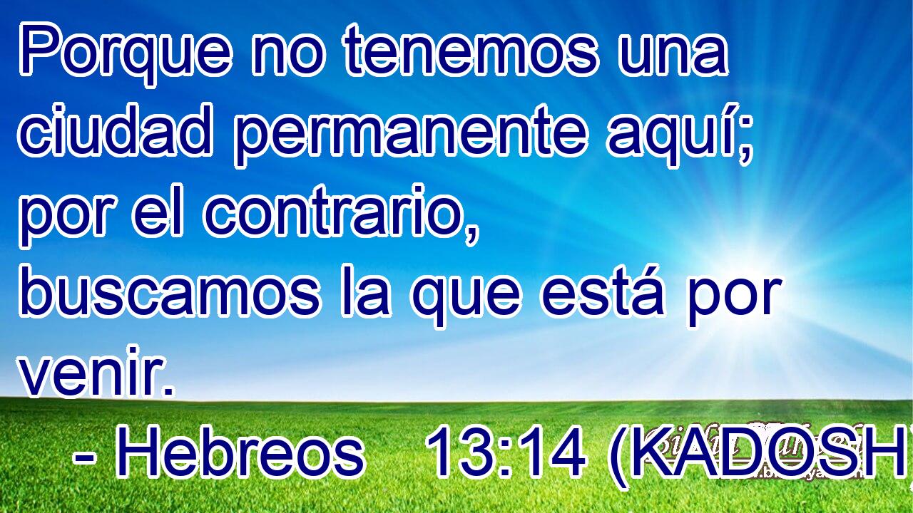  Porque no tenemos una ciudad permanente aquí; por el contrario, buscamos la que está por venir. 