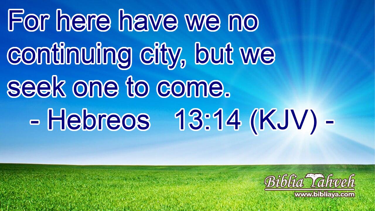 For here have we no continuing city, but we seek one to come.
