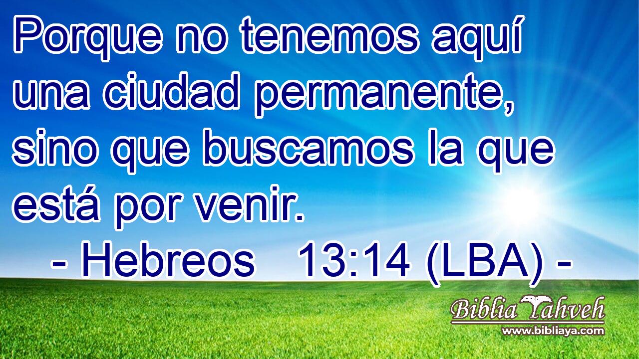Porque no tenemos aquí una ciudad permanente, sino que buscamos la que está por venir.
