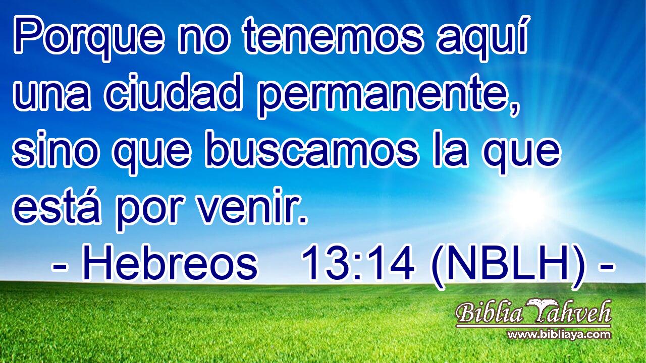  Porque no tenemos aquí una ciudad permanente, sino que buscamos la que está por venir. 