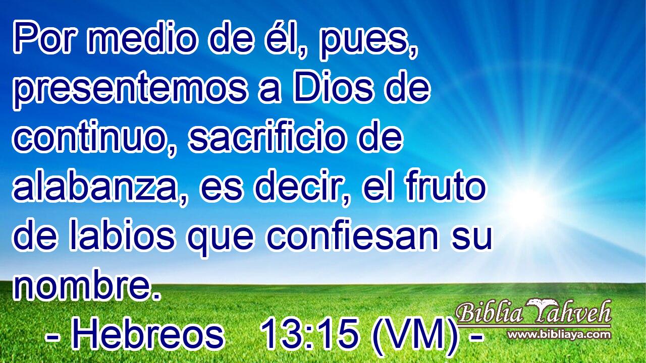 Hebreos 13:15 (VM) - Por Medio De él, Pues, Presentemos A Dios...