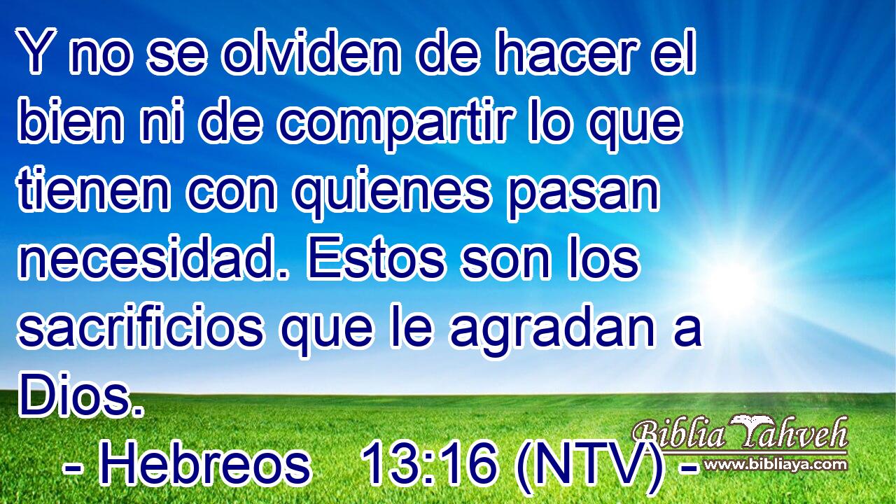 Y no se olviden de hacer el bien ni de compartir lo que tienen con quienes pasan necesidad. Estos son los sacrificios que le agradan a Dios.