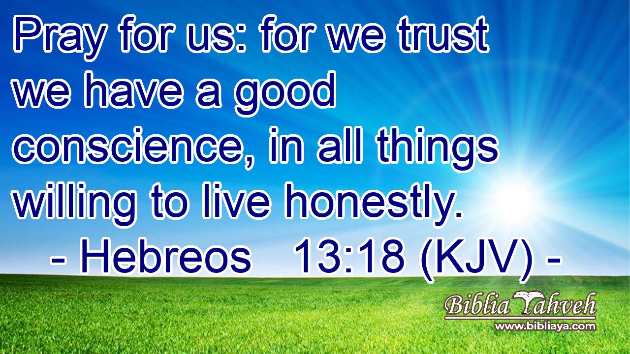 Pray for us: for we trust we have a good conscience, in all things willing to live honestly.