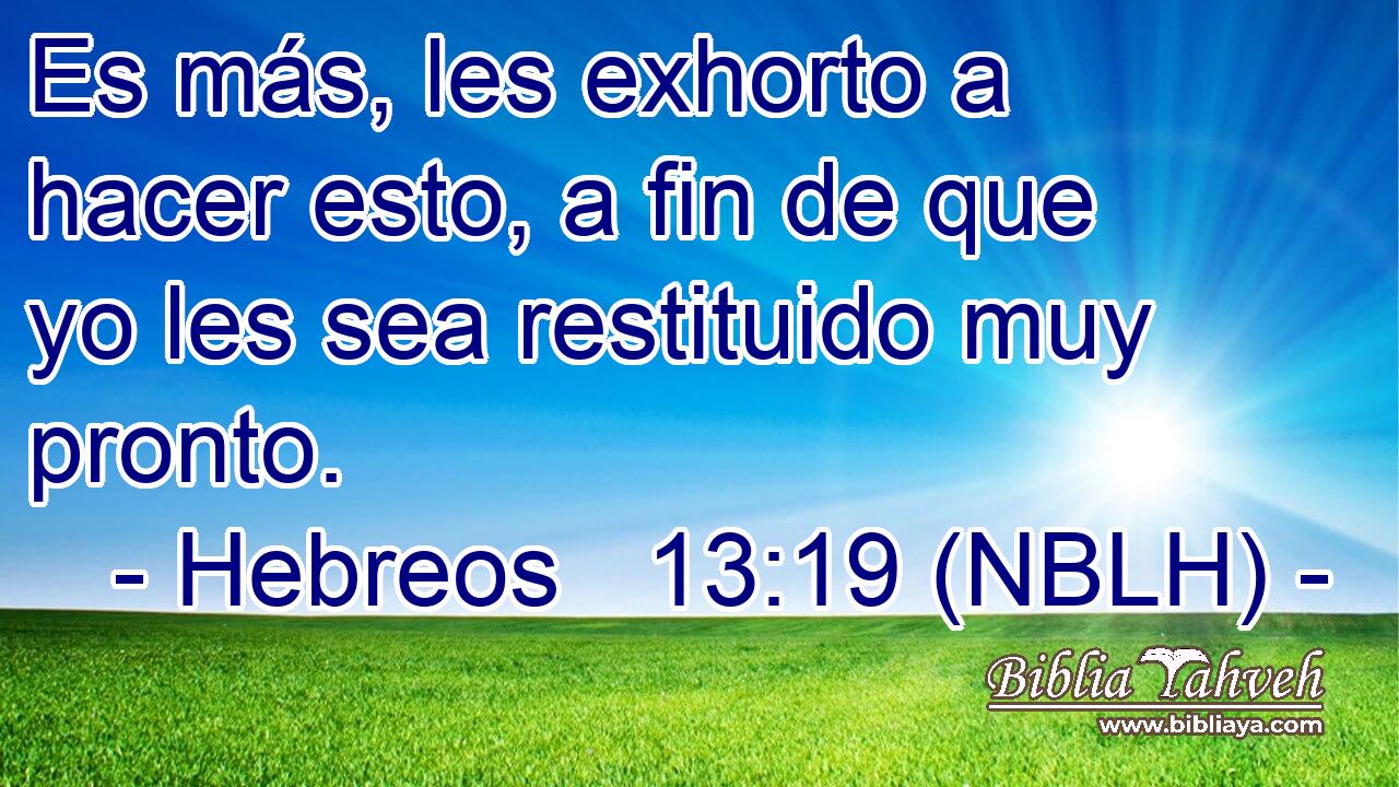  Es más, les exhorto a hacer esto, a fin de que yo les sea restituido muy pronto. 