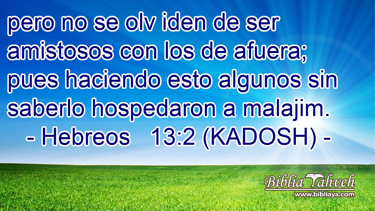  pero no se olv iden de ser amistosos con los de afuera; pues haciendo esto algunos sin saberlo hospedaron a malajim. 