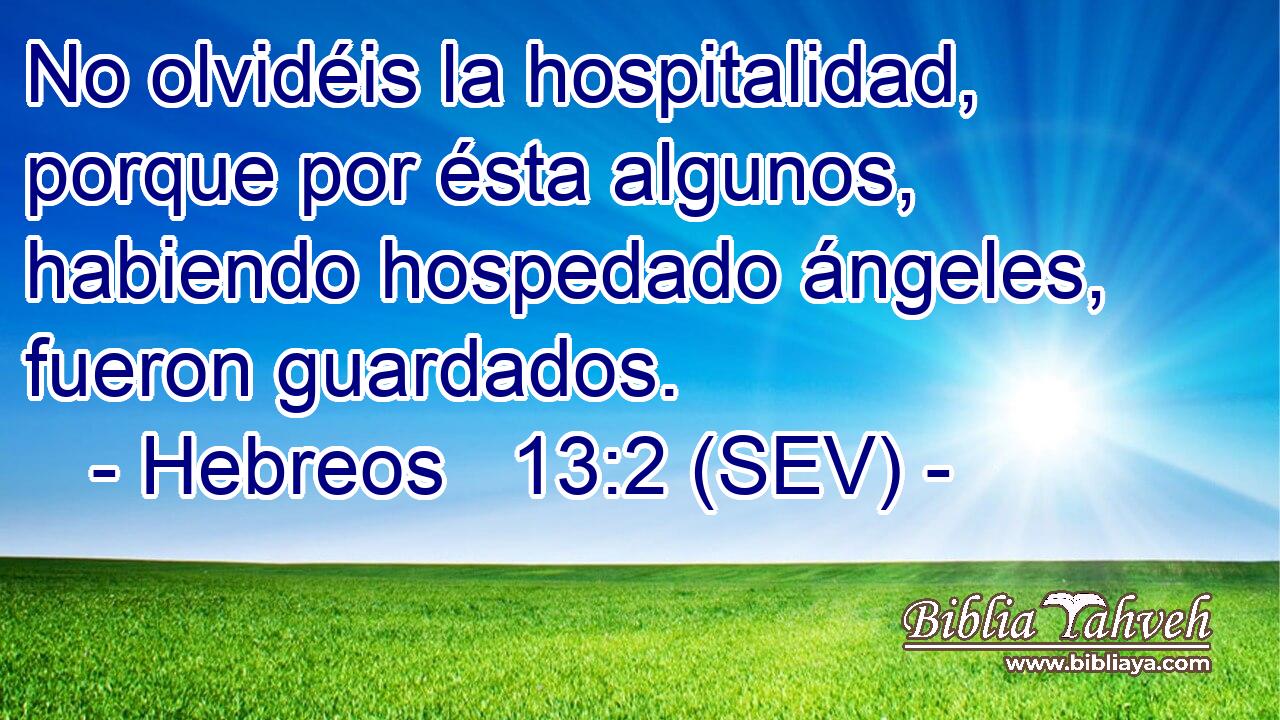 No olvidéis la hospitalidad, porque por ésta algunos, habiendo hospedado ángeles, fueron guardados.