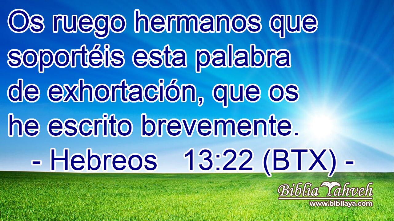 Os ruego hermanos que soportéis esta palabra de exhortación, que os he escrito brevemente.