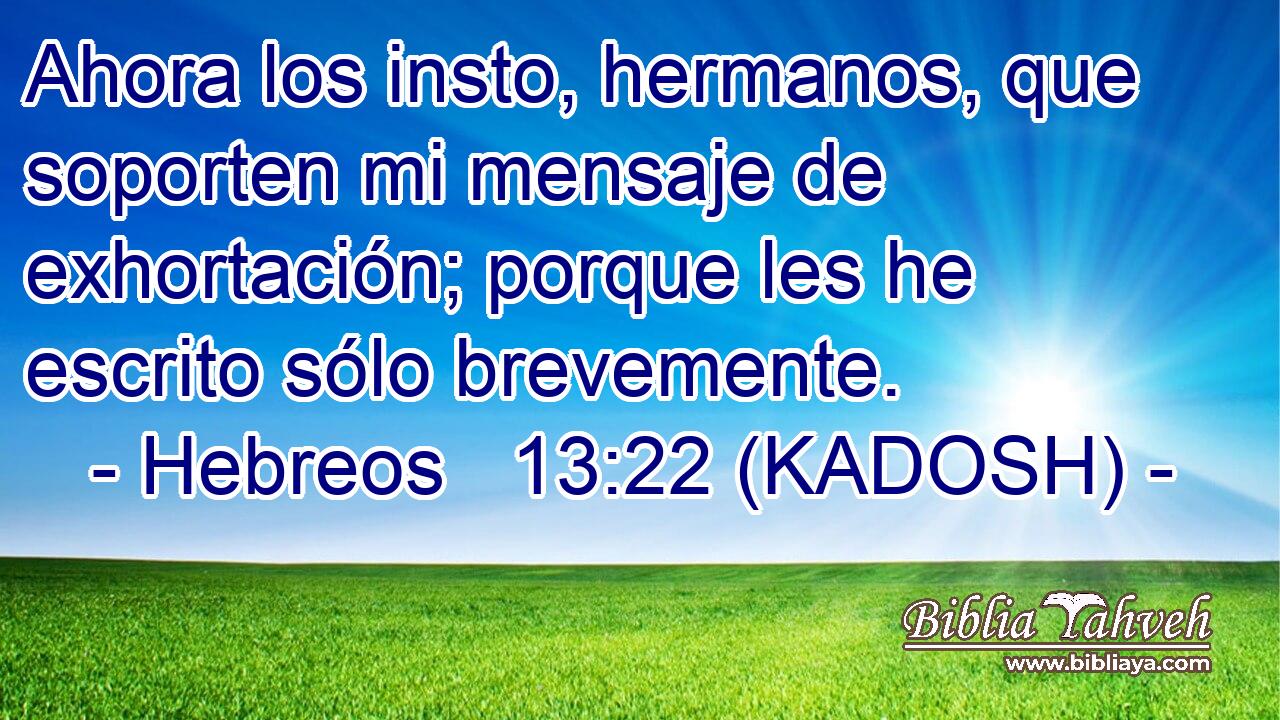  Ahora los insto, hermanos, que soporten mi mensaje de exhortación; porque les he escrito sólo brevemente. 