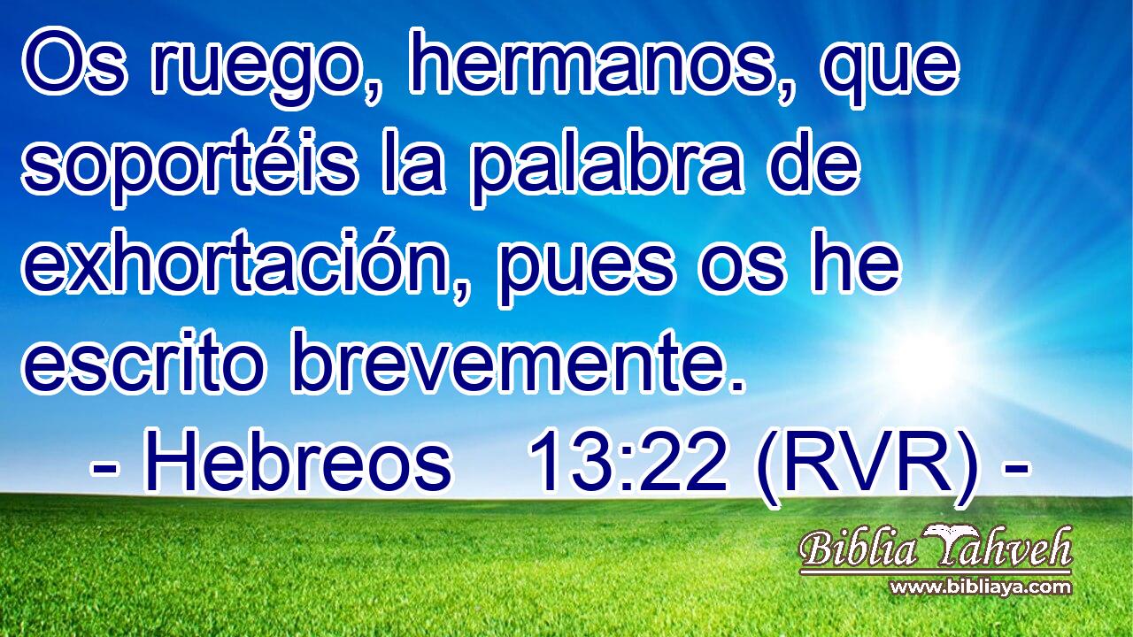 Os ruego, hermanos, que soportéis la palabra de exhortación, pues os he escrito brevemente.