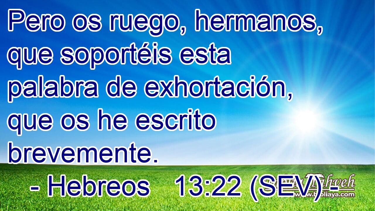 Pero os ruego, hermanos, que soportéis esta palabra de exhortación, que os he escrito brevemente.