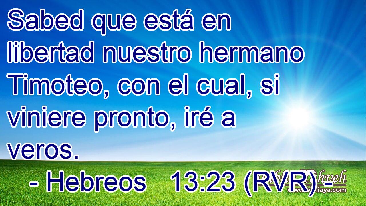 Sabed que está en libertad nuestro hermano Timoteo, con el cual, si viniere pronto, iré a veros.