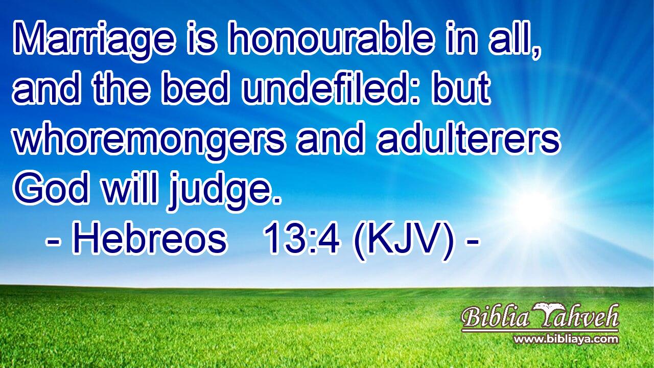 Marriage is honourable in all, and the bed undefiled: but whoremongers and adulterers God will judge.