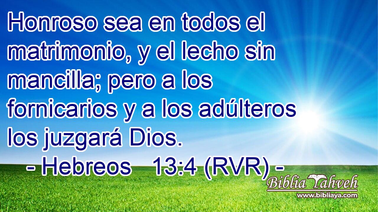Honroso sea en todos el matrimonio, y el lecho sin mancilla; pero a los fornicarios y a los adúlteros los juzgará Dios.