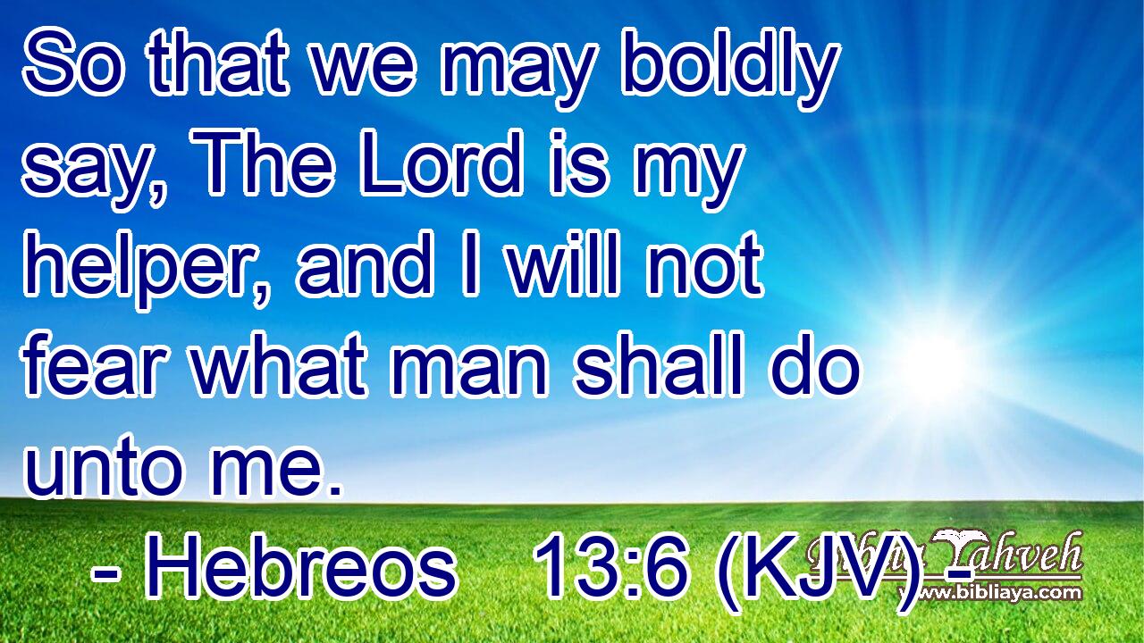 So that we may boldly say, The Lord is my helper, and I will not fear what man shall do unto me.