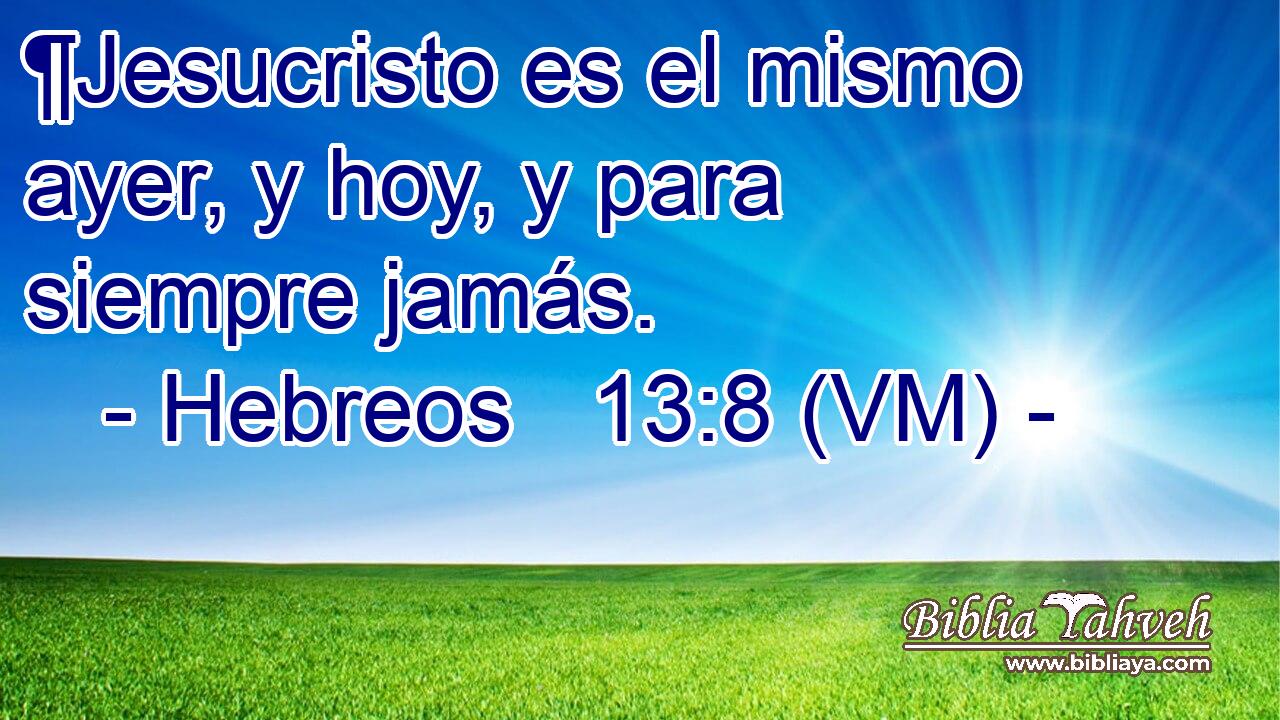  ¶Jesucristo es el mismo ayer, y hoy, y para siempre jamás. 