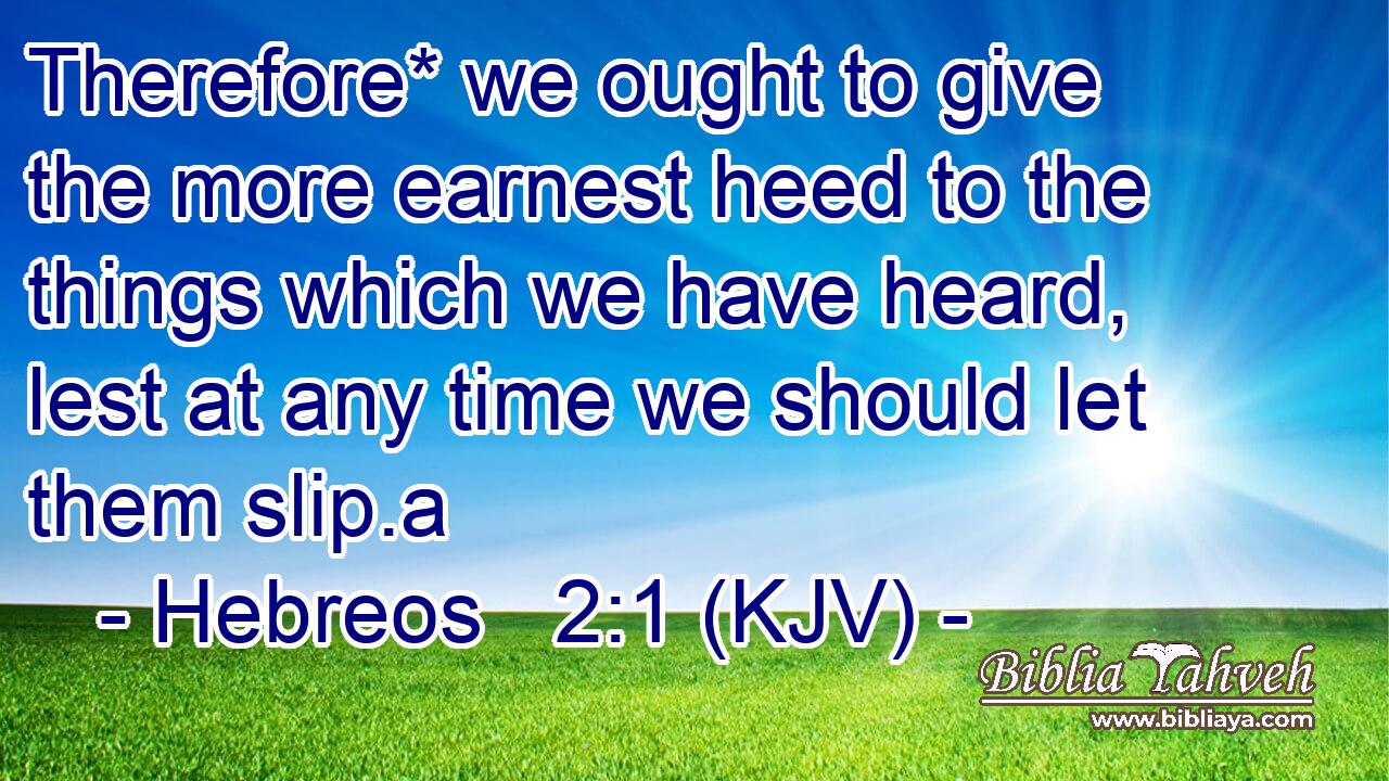Therefore* we ought to give the more earnest heed to the things which we have heard, lest at any time we should let them slip.a