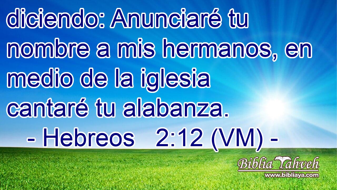  diciendo: Anunciaré tu nombre a mis hermanos, en medio de la iglesia cantaré tu alabanza. 