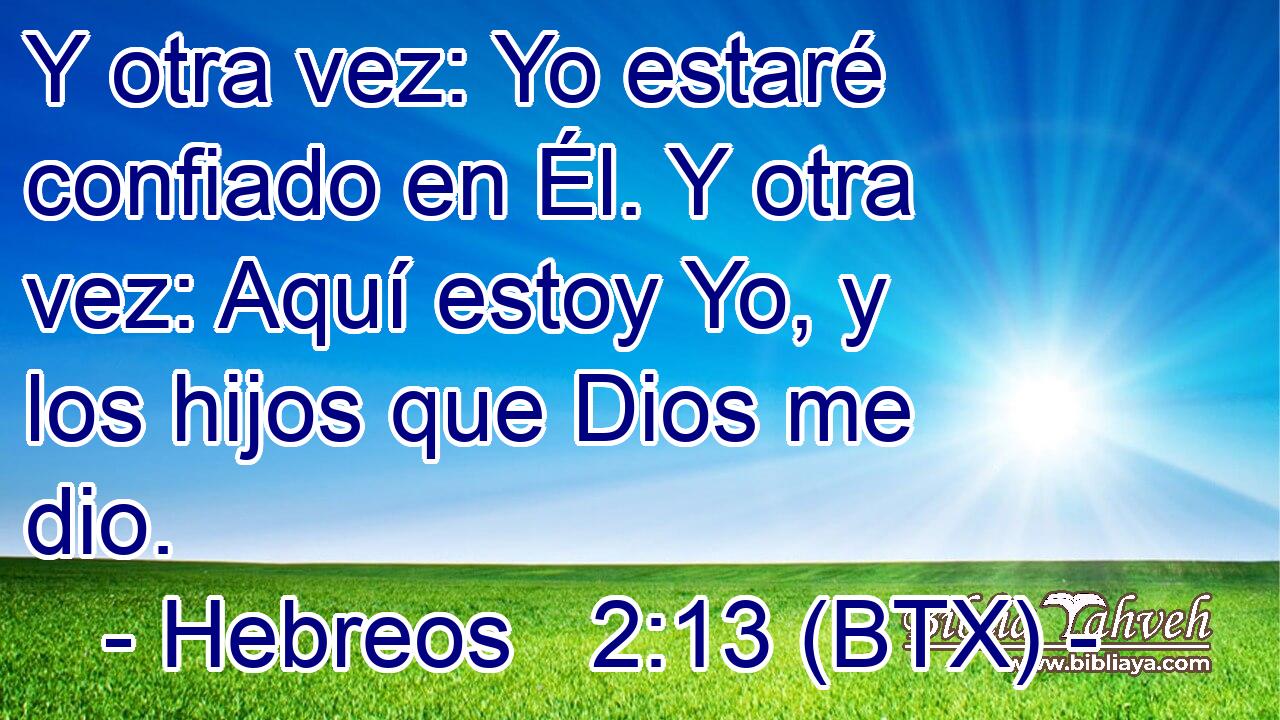 Y otra vez: Yo estaré confiado en Él. Y otra vez: Aquí estoy Yo, y los hijos que Dios me dio.