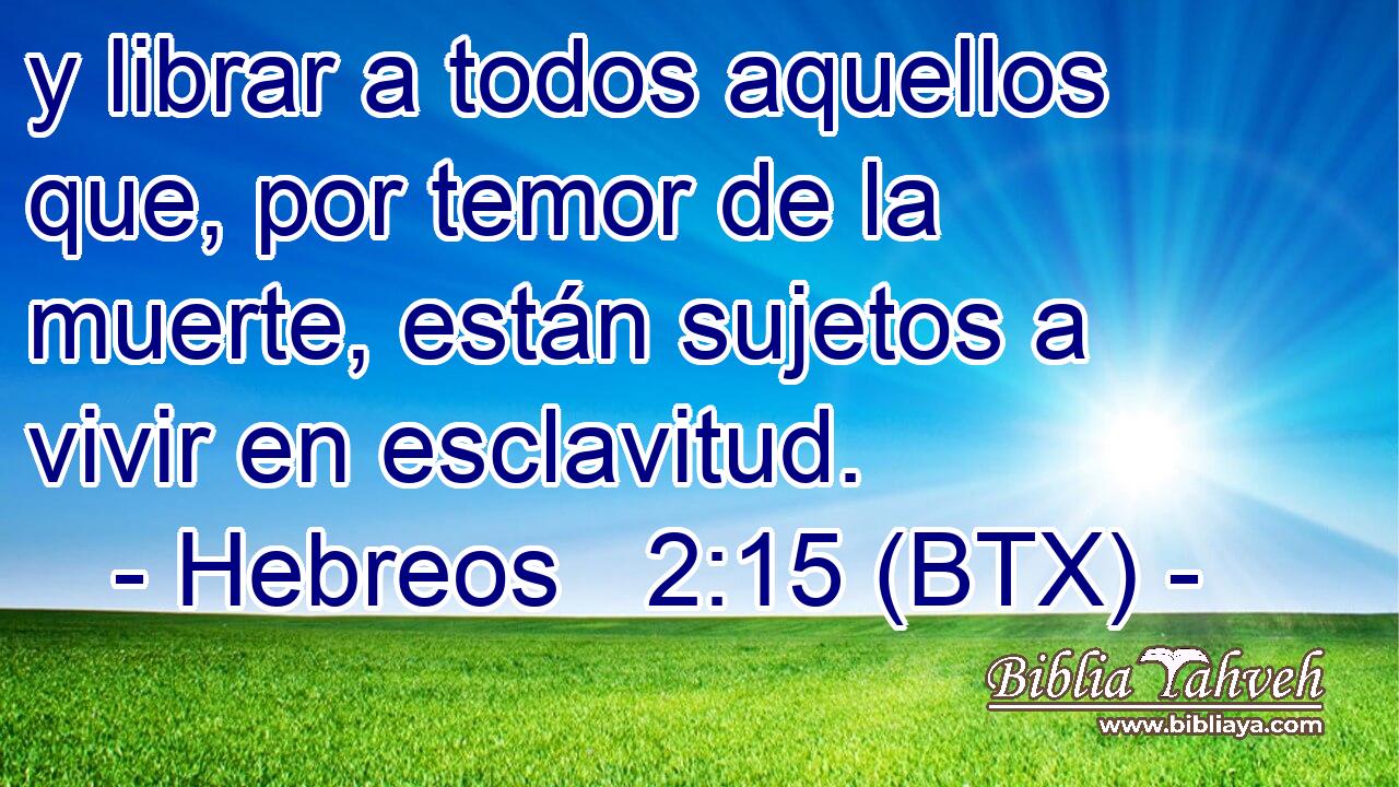 y librar a todos aquellos que, por temor de la muerte, están sujetos a vivir en esclavitud.