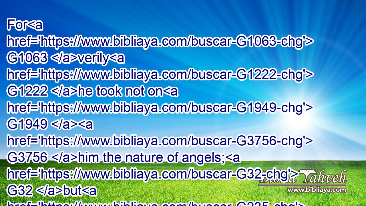 For G1063 verily G1222 he took not on G1949  G3756 him the nature of angels; G32 but G235 he took on G1949 him the seed G4690 of Abraham.G11