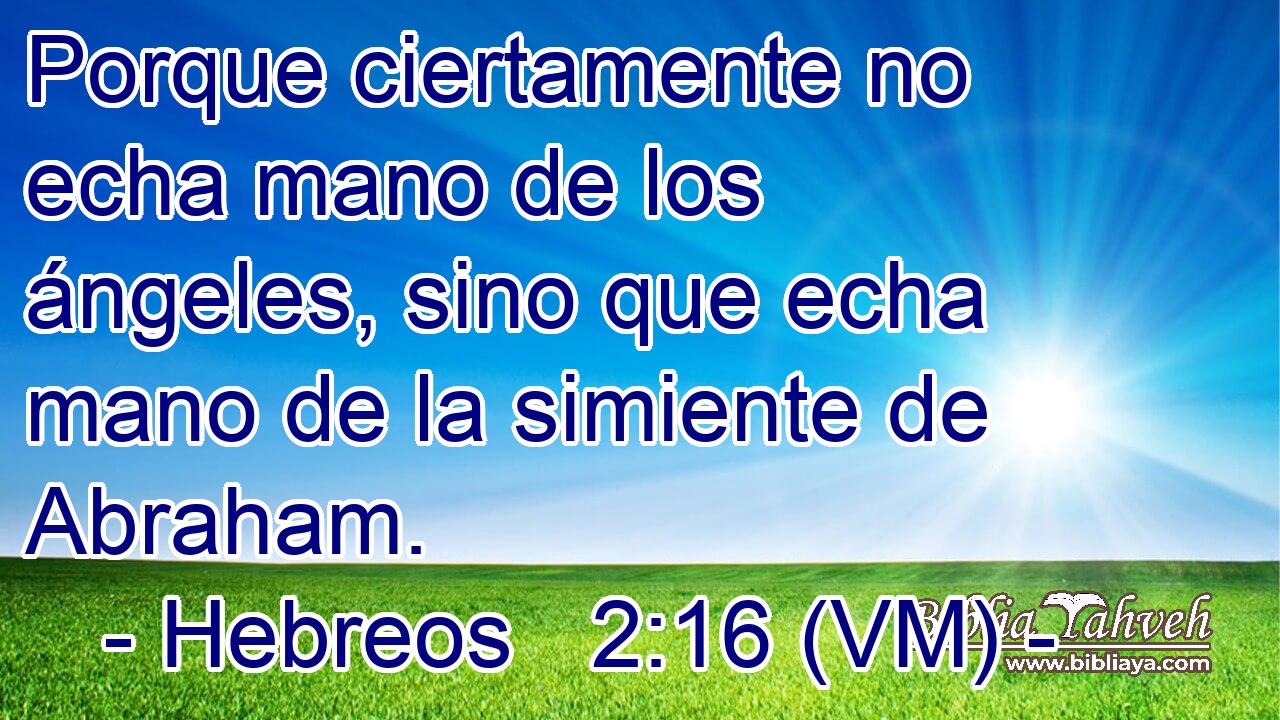  Porque ciertamente no echa mano de los ángeles, sino que echa mano de la simiente de Abraham. 
