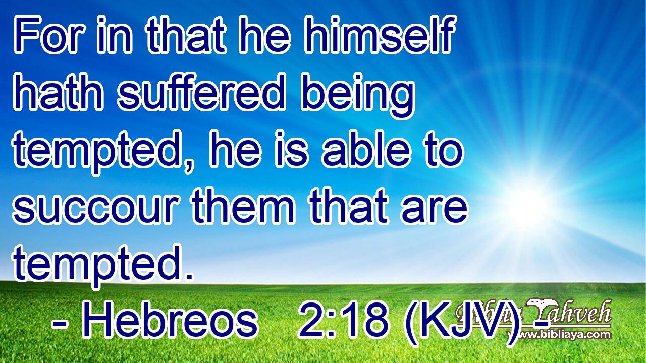 For in that he himself hath suffered being tempted, he is able to succour them that are tempted.