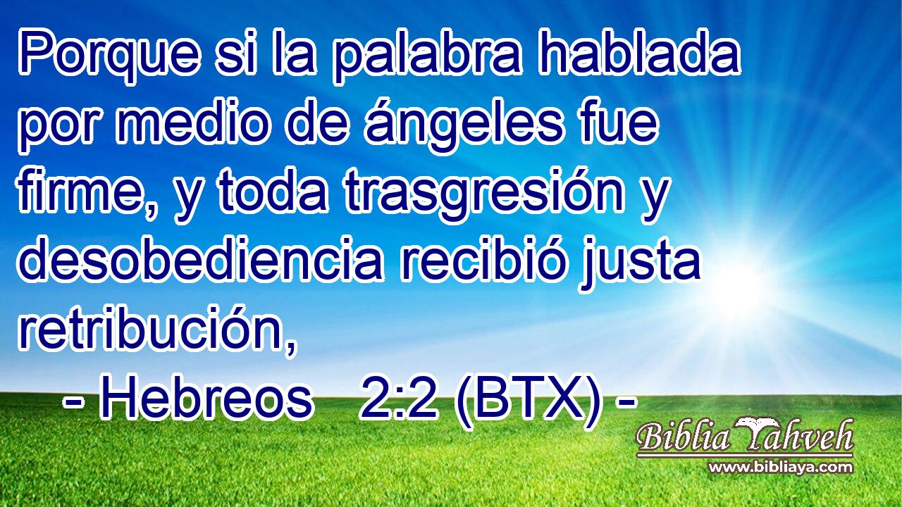 Porque si la palabra hablada por medio de ángeles fue firme, y toda trasgresión y desobediencia recibió justa retribución,