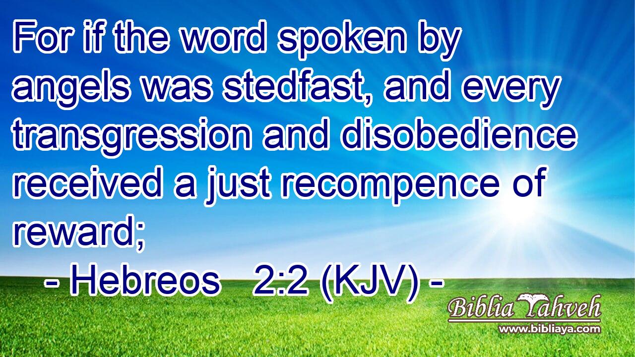 For if the word spoken by angels was stedfast, and every transgression and disobedience received a just recompence of reward;