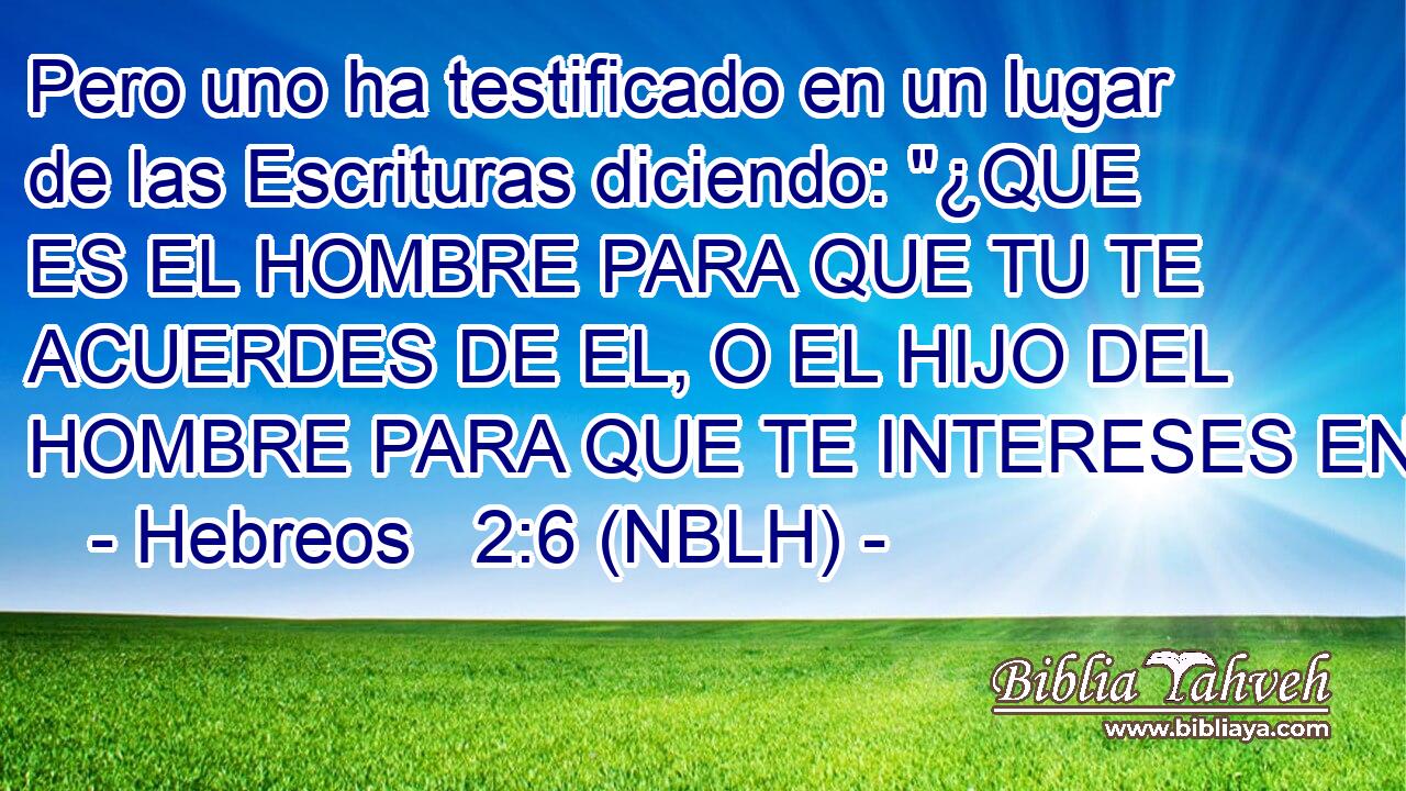  Pero uno ha testificado en un lugar de las Escrituras diciendo: 