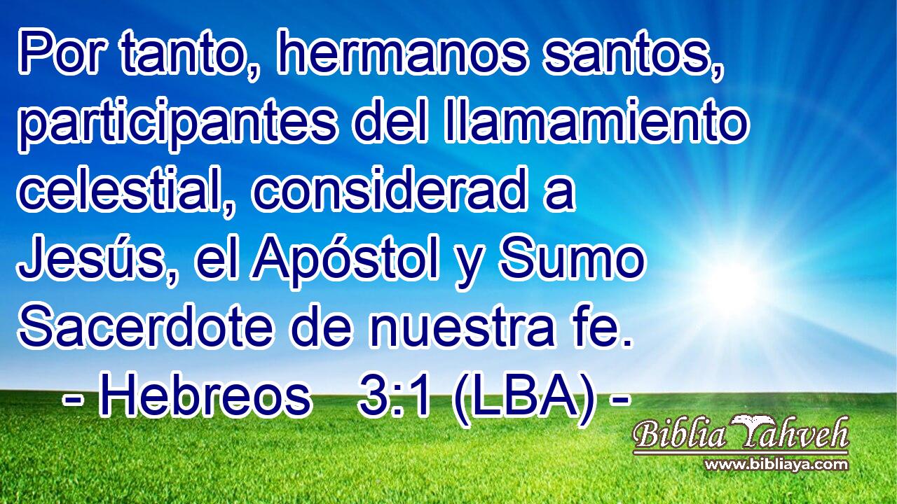 Por tanto, hermanos santos, participantes del llamamiento celestial, considerad a Jesús, el Apóstol y Sumo Sacerdote de nuestra fe.