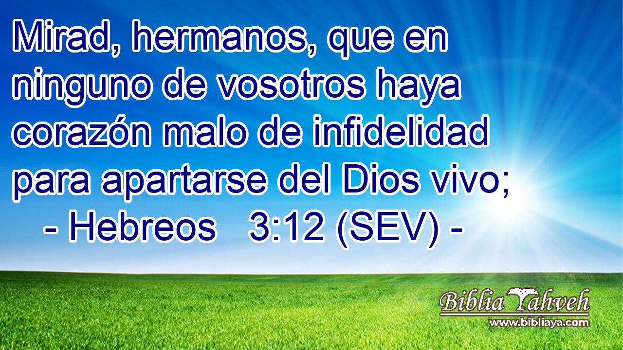 Mirad, hermanos, que en ninguno de vosotros haya corazón malo de infidelidad para apartarse del Dios vivo;