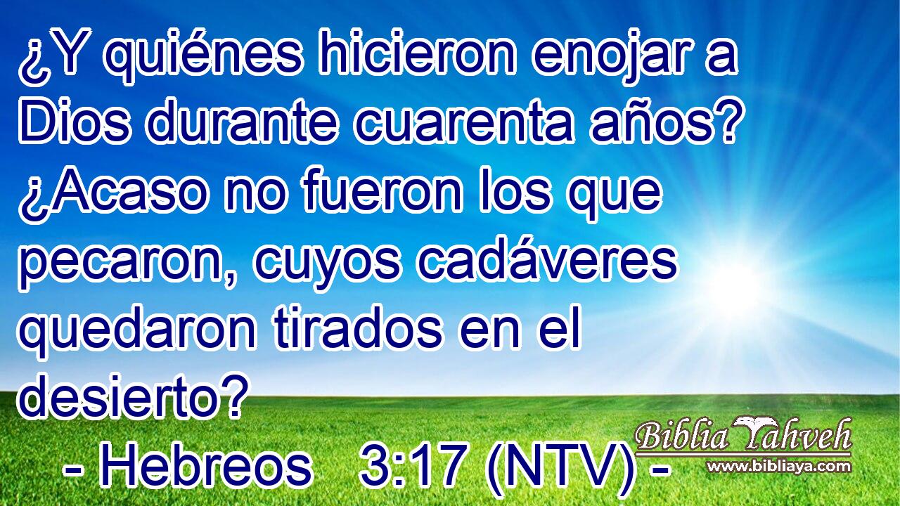 ¿Y quiénes hicieron enojar a Dios durante cuarenta años? ¿Acaso no fueron los que pecaron, cuyos cadáveres quedaron tirados en el desierto?