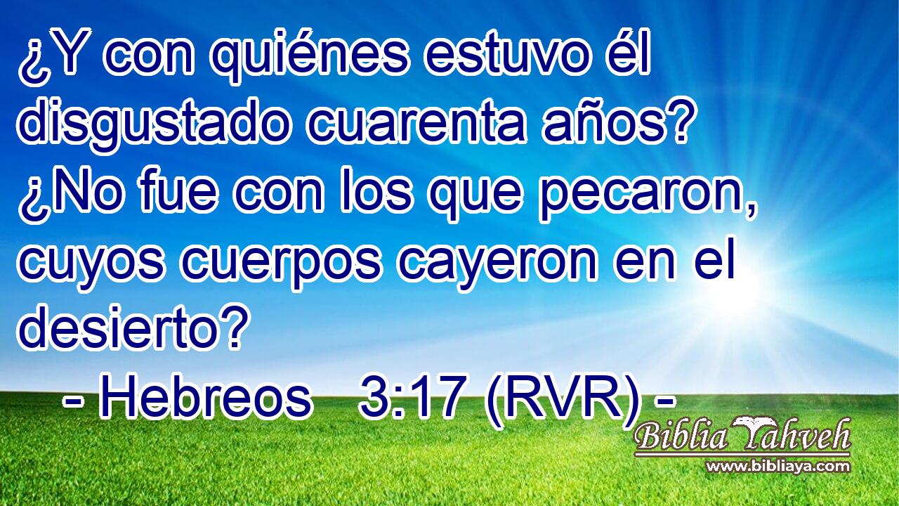 ¿Y con quiénes estuvo él disgustado cuarenta años? ¿No fue con los que pecaron, cuyos cuerpos cayeron en el desierto?