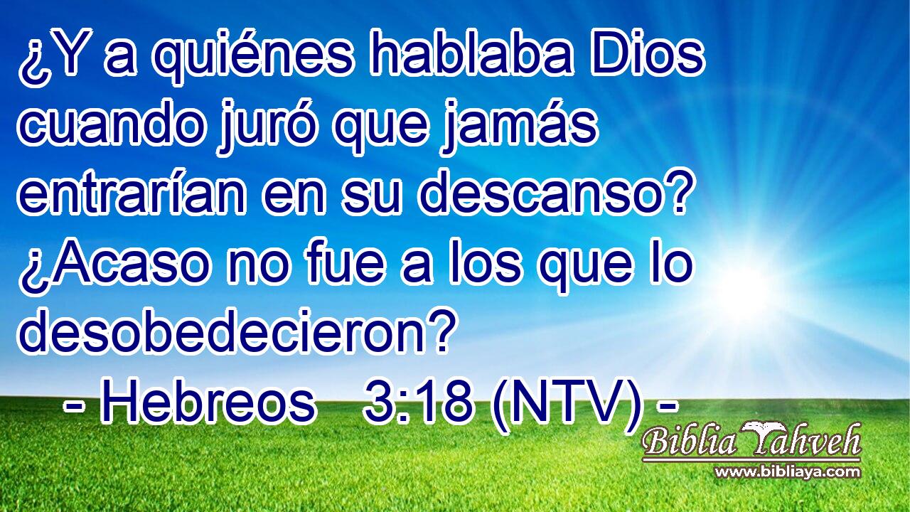 ¿Y a quiénes hablaba Dios cuando juró que jamás entrarían en su descanso? ¿Acaso no fue a los que lo desobedecieron?