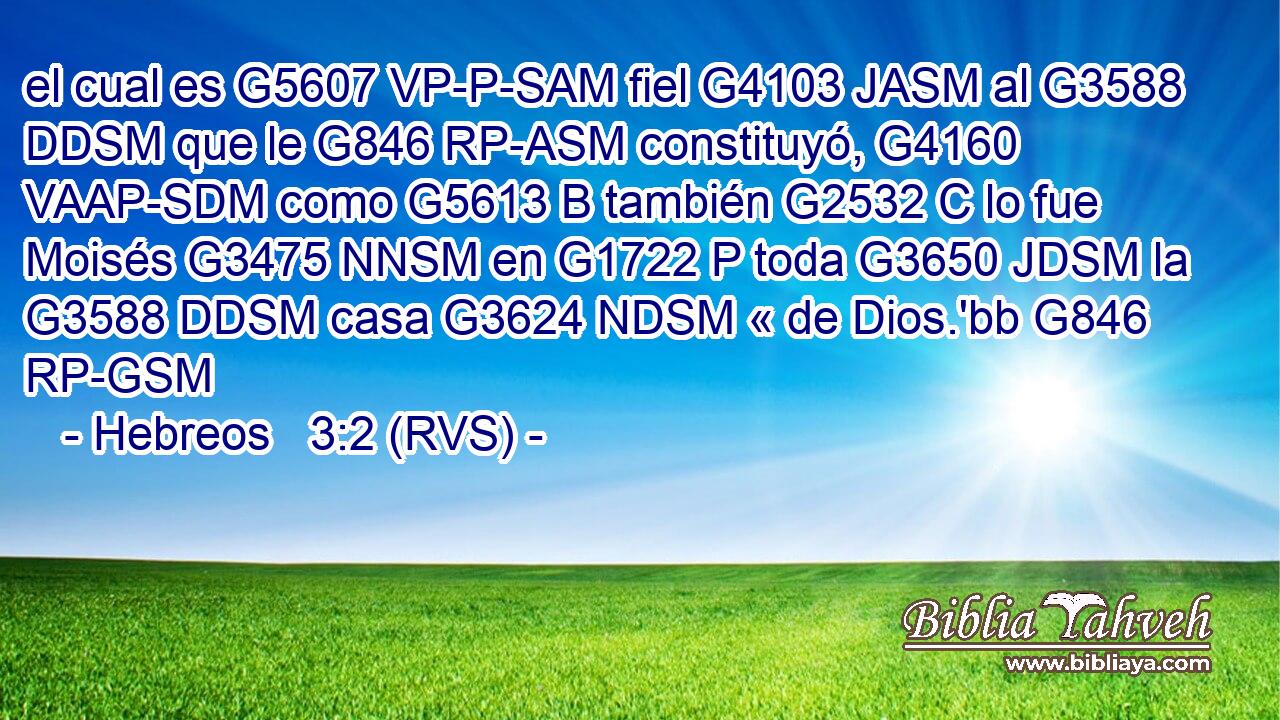 el cual es G5607 VP-P-SAM fiel G4103 JASM al G3588 DDSM que le G846 RP-ASM constituyó, G4160 VAAP-SDM como G5613 B también G2532 C lo fue Moisés G3475 NNSM en G1722 P toda G3650 JDSM la G3588 DDSM casa G3624 NDSM « de Dios.'bb G846 RP-GSM 