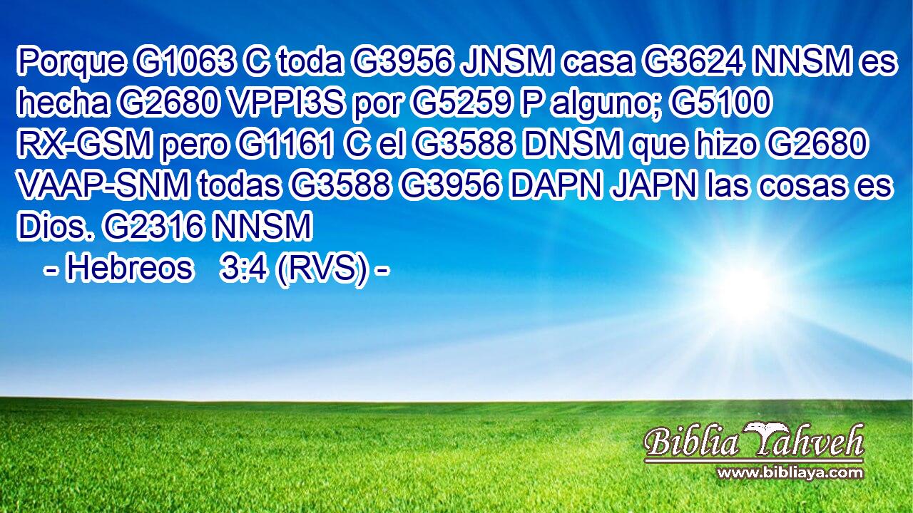 Porque G1063 C toda G3956 JNSM casa G3624 NNSM es hecha G2680 VPPI3S por G5259 P alguno; G5100 RX-GSM pero G1161 C el G3588 DNSM que hizo G2680 VAAP-SNM todas G3588 G3956 DAPN JAPN las cosas es Dios. G2316 NNSM 