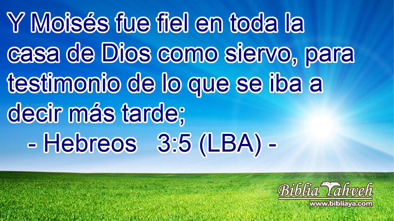 Y Moisés fue fiel en toda la casa de Dios como siervo, para testimonio de lo que se iba a decir más tarde;