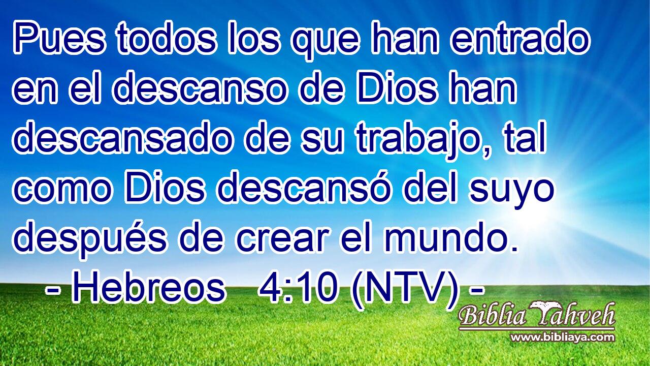 Pues todos los que han entrado en el descanso de Dios han descansado de su trabajo, tal como Dios descansó del suyo después de crear el mundo.