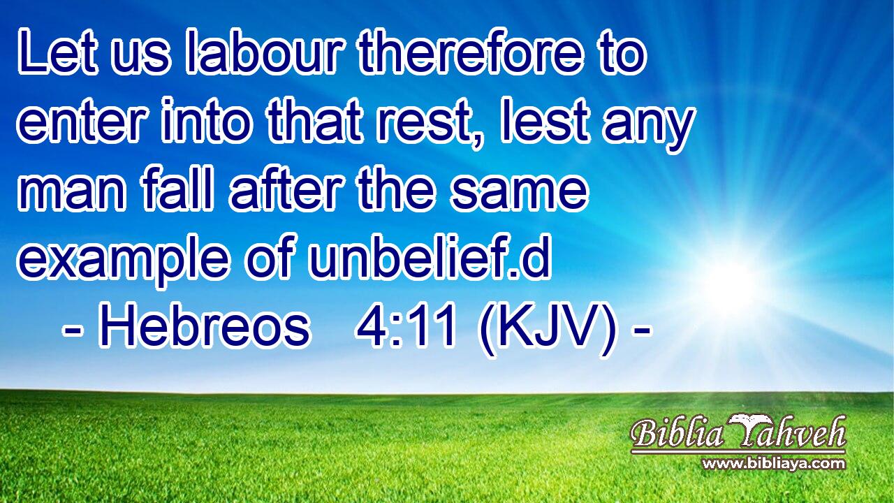 Let us labour therefore to enter into that rest, lest any man fall after the same example of unbelief.d